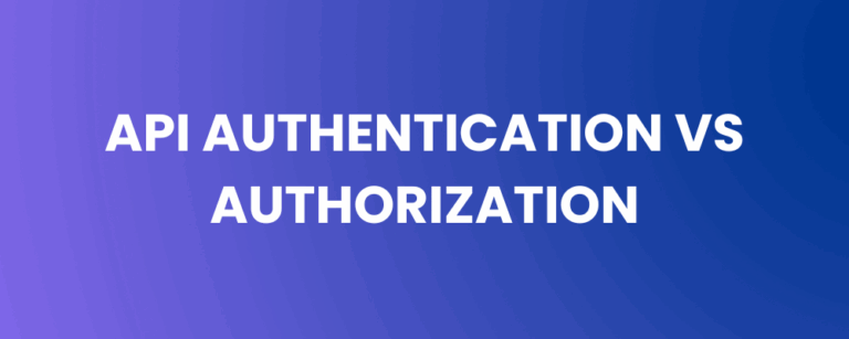 API Authentication vs Authorization – Understanding the Difference and Why It Matters