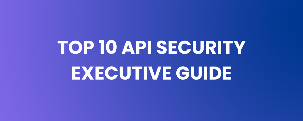 Top 10 API Security Executive Guide