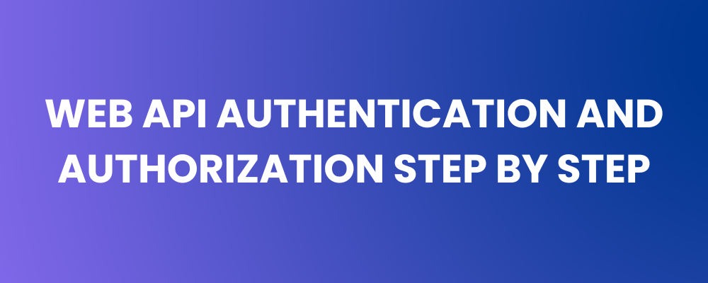 Web API Authentication and Authorization Step By Step